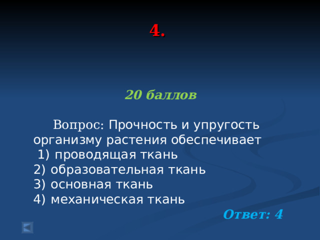 4.  20 баллов  Вопрос: Прочность и упругость организму растения обеспечивает   1)  проводящая ткань 2)  образовательная ткань 3)  основная ткань 4)  механическая ткань  Ответ: 4  