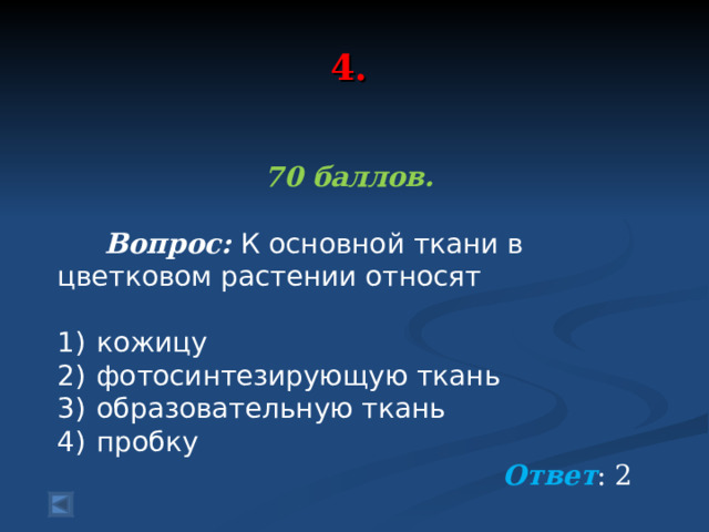 4. 70 баллов.   Вопрос: К основной ткани в цветковом растении относят   1)  кожицу 2)  фотосинтезирующую ткань 3)  образовательную ткань 4)  пробку  Ответ : 2 