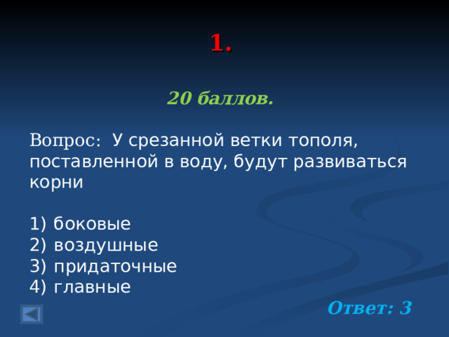 1. 20 баллов.  Вопрос: У срезанной ветки тополя, поставленной в воду, будут развиваться корни   1)  боковые 2)  воздушные 3)  придаточные 4)  главные Ответ: 3  