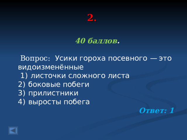 2. 40 баллов .   Вопрос:   Усики гороха посевного  — это видоизменённые   1)  листочки сложного листа 2)  боковые побеги 3)  прилистники 4)  выросты побега  Ответ: 1   