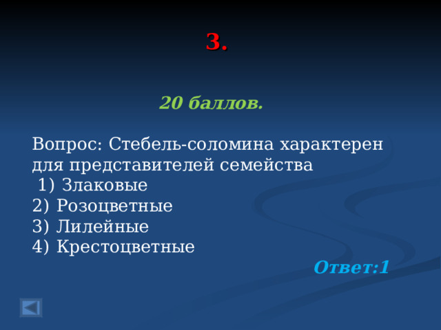 3. 20 баллов.  Вопрос: Стебель-соломина характерен для представителей семейства  1)  Злаковые 2)  Розоцветные 3)  Лилейные 4)  Крестоцветные  Ответ:1  