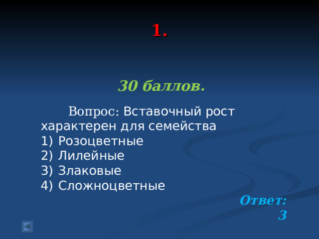  1.   30 баллов.   Вопрос: Вставочный рост характерен для семейства 1)  Розоцветные 2)  Лилейные 3)  Злаковые 4)  Сложноцветные Ответ: 3  