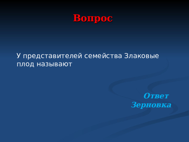 Вопрос У представителей семейства Злаковые плод называют     Ответ Зерновка  
