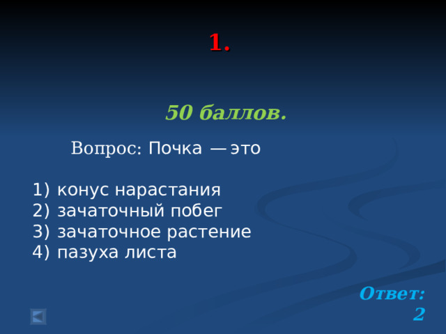  1.   50 баллов.   Вопрос: Почка  — это   1)  конус нарастания 2)  зачаточный побег 3)  зачаточное растение 4)  пазуха листа Ответ: 2  