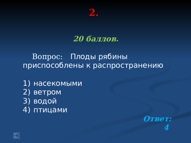2.   20 баллов.   Вопрос:   Плоды рябины приспособлены к распространению   1)  насекомыми 2)  ветром 3)  водой 4)  птицами Ответ: 4  