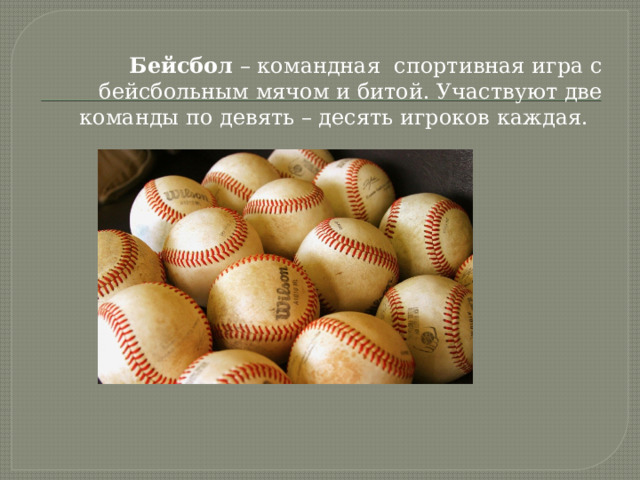Бейсбол – командная спортивная игра с бейсбольным мячом и битой. Участвуют две команды по девять – десять игроков каждая. 