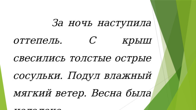  За ночь наступила оттепель. С крыш свесились толстые острые сосульки. Подул влажный мягкий ветер. Весна была недалеко. 