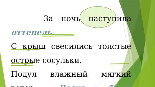  За ночь наступила оттепель . С крыш свесились толстые острые сосульки. Подул влажный мягкий ветер. Весна была недалеко. 