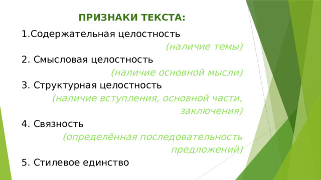 ПРИЗНАКИ ТЕКСТА: Содержательная целостность  (наличие темы) 2. Смысловая целостность (наличие основной мысли) 3. Структурная целостность (наличие вступления, основной части, заключения) 4. Связность (определённая последовательность предложений) 5. Стилевое единство 