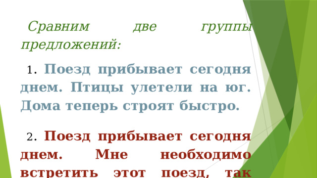 Сравним две группы предложений: 1 . Поезд прибывает сегодня днем. Птицы улетели на юг. Дома теперь строят быстро. 2 . Поезд прибывает сегодня днем. Мне необходимо встретить этот поезд, так как на нем приезжает мой брат. 
