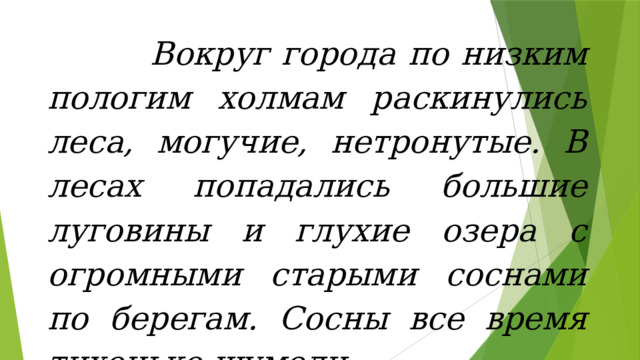  Вокруг города по низким пологим холмам раскинулись леса, могучие, нетронутые. В лесах попадались большие луговины и глухие озера с огромными старыми соснами по берегам. Сосны все время тихонько шумели. 