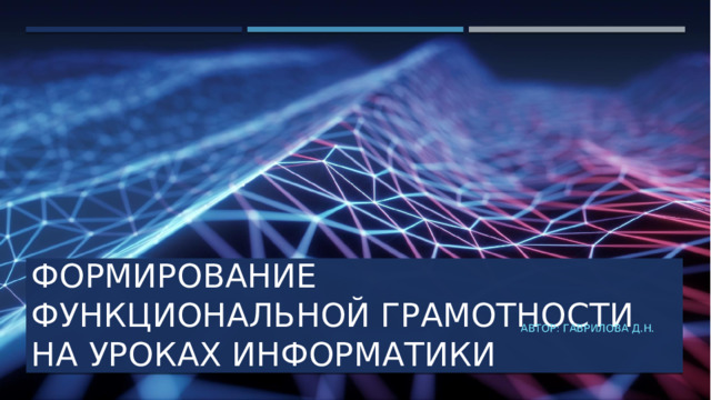 Формирование Функциональной грамотности на уроках информатики Автор: Гаврилова Д.Н.  