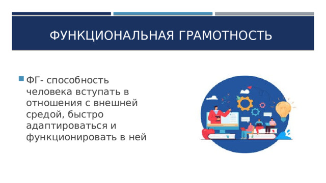 Функциональная грамотность ФГ- способность человека вступать в отношения с внешней средой, быстро адаптироваться и функционировать в ней 