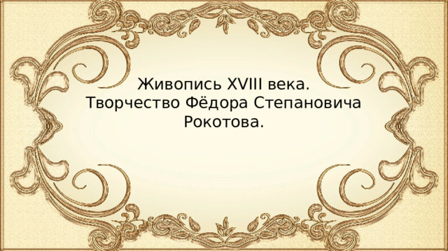 Живопись XVIII века. Творчество Фёдора Степановича Рокотова. 