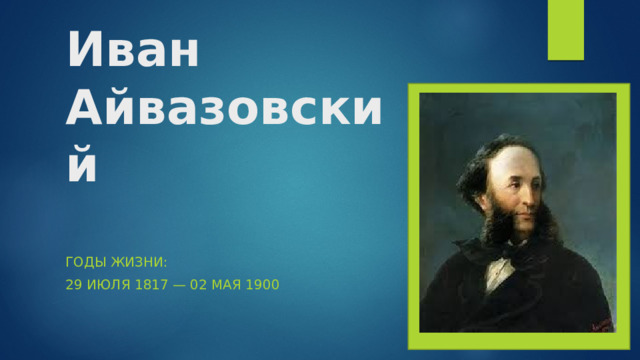Иван Айвазовский   Годы жизни:  29 июля 1817 — 02 мая 1900 