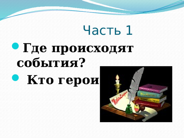  Часть 1 Где происходят события?  Кто герои?    