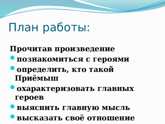 План работы:  Прочитав произведение познакомиться с героями определить, кто такой Приёмыш охарактеризовать главных героев выяснить главную мысль высказать своё отношение 