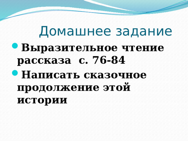  Домашнее задание Выразительное чтение рассказа с. 76-84 Написать сказочное продолжение этой истории 