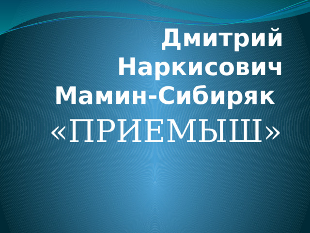 Дмитрий Наркисович Мамин-Сибиряк «ПРИЕМЫШ» 