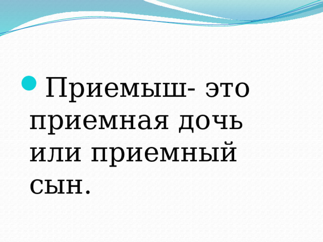 Приемыш- это приемная дочь или приемный сын. 
