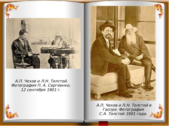  А.П. Чехов и Л.Н. Толстой. Фотография П. А. Сергеенко, 12 сентября 1901 г.  А.П. Чехов и Л.Н. Толстой в Гаспре. Фотография С.А. Толстой 1901 года. 