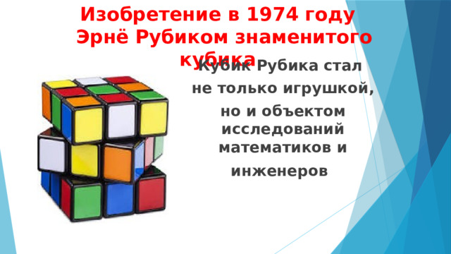 Изобретение в 1974 году  Эрнё Рубиком знаменитого кубика   Кубик Рубика стал не только игрушкой, но и объектом исследований математиков и инженеров   