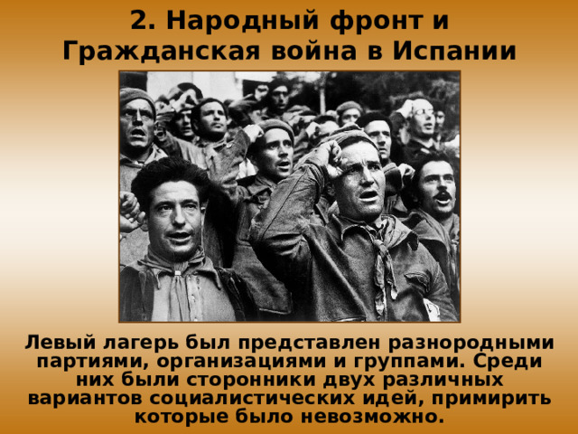 2. Народный фронт и Гражданская война в Испании Левый лагерь был представлен разнородными партиями, организациями и группами. Среди них были сторонники двух различных вариантов социалистических идей, примирить которые было невозможно. 