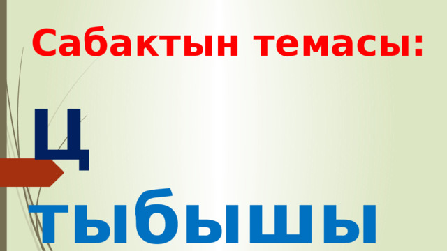 Сабактын темасы: Ц тыбышы  