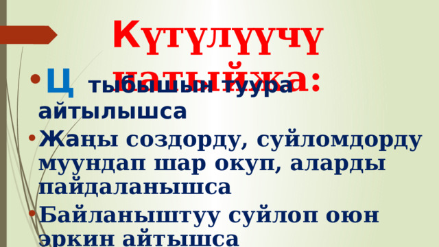 К үтүлүүчү натыйжа: Ц   тыбышын туура айтылышса Жа ңы создорду, суйломдорду муундап шар окуп, аларды пайдаланышса Байланыштуу суйлоп оюн эркин айтышса 
