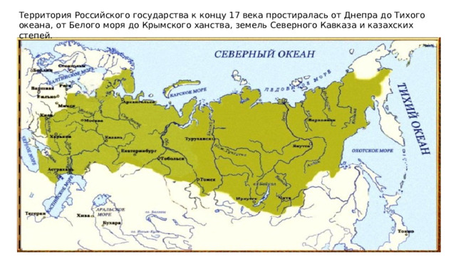 Территория Российского государства к концу 17 века простиралась от Днепра до Тихого океана, от Белого моря до Крымского ханства, земель Северного Кавказа и казахских степей. 