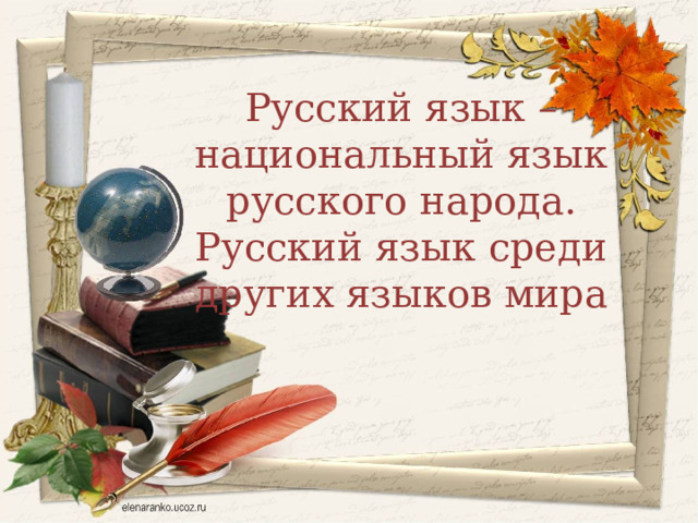 Русский язык – национальный язык русского народа. Русский язык среди других языков мира 