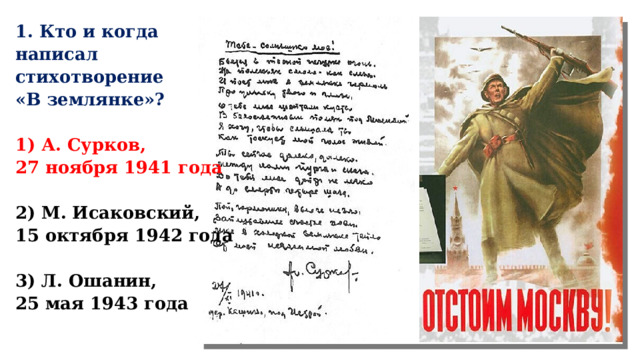 1. Кто и когда написал стихотворение «В землянке»?  1) А. Сурков, 27 ноября 1941 года  2) М. Исаковский, 15 октября 1942 года  3) Л. Ошанин, 25 мая 1943 года    