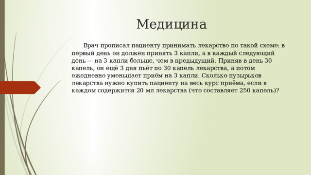 Медицина  Врач прописал пациенту принимать лекарство по такой схеме: в первый день он должен принять 3 капли, а в каждый следующий день — на 3 капли больше, чем в предыдущий. Приняв в день 30 капель, он ещё 3 дня пьёт по 30 капель лекарства, а потом ежедневно уменьшает приём на 3 капли. Сколько пузырьков лекарства нужно купить пациенту на весь курс приёма, если в каждом содержится 20 мл лекарства (что составляет 250 капель)? 