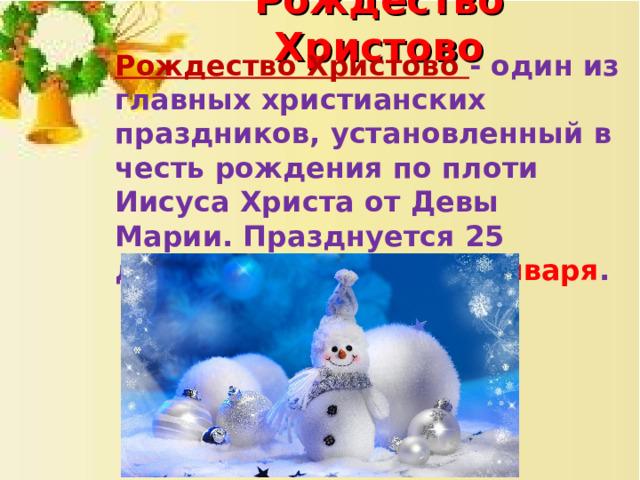 Рождество Христово Рождество Христово - один из главных христианских праздников, установленный в честь рождения по плоти Иисуса Христа от Девы Марии. Празднуется 25 декабря, а в России 7 января . 