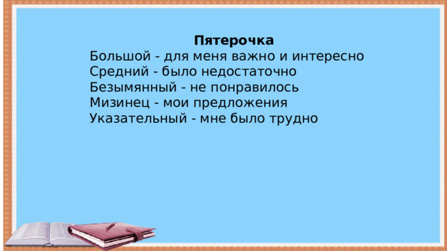 Пятерочка Большой - для меня важно и интересно Средний - было недостаточно Безымянный - не понравилось Мизинец - мои предложения Указательный - мне было трудно  