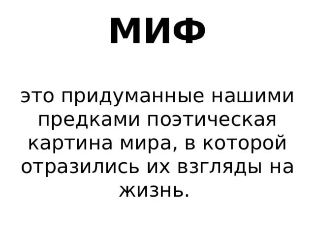 МИФ это придуманные нашими предками поэтическая картина мира, в которой отразились их взгляды на жизнь. 