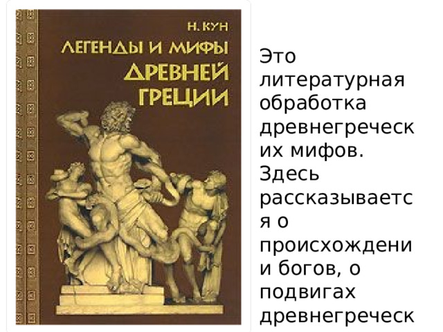 Это литературная обработка древнегреческих мифов. Здесь рассказывается о происхождении богов, о подвигах древнегреческих героев. Написана она почти 100 лет назад 