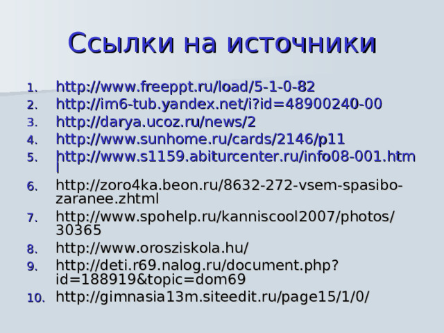 Ссылки на источники http://www.freeppt.ru/load/5-1-0-82 http://im6-tub.yandex.net/i?id=48900240-00  http://darya.ucoz.ru/news/2 http://www.sunhome.ru/cards/2146/p11 http://www.s1159.abiturcenter.ru/info08-001.html http://zoro4ka.beon.ru/8632-272-vsem-spasibo-zaranee.zhtml http://www.spohelp.ru/kanniscool2007/photos/30365 http://www.orosziskola.hu/ http://deti.r69.nalog.ru/document.php?id=188919&topic=dom69 http://gimnasia13m.siteedit.ru/page15/1/0/ 