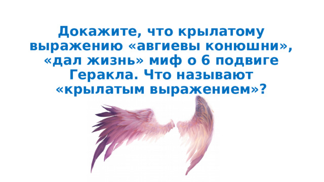 Докажите, что крылатому выражению «авгиевы конюшни», «дал жизнь» миф о 6 подвиге Геракла. Что называют «крылатым выражением»? 
