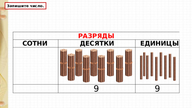 Запишите число. РАЗРЯДЫ СОТНИ ДЕСЯТКИ ЕДИНИЦЫ 9 9  