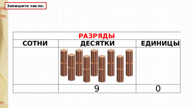 Запишите число. РАЗРЯДЫ СОТНИ ДЕСЯТКИ ЕДИНИЦЫ 0 9  