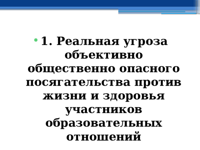 1. Реальная угроза  объективно общественно опасного  посягательства против жизни и здоровья участников образовательных отношений 