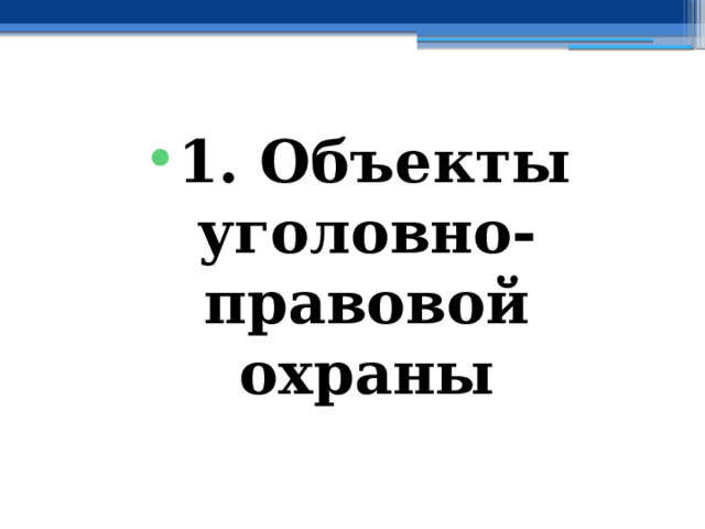 1. Объекты уголовно-правовой охраны 