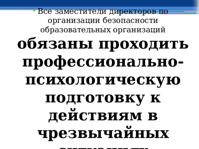 Все заместители директоров по организации безопасности образовательных организаций обязаны проходить профессионально-психологическую подготовку к действиям в чрезвычайных ситуациях криминального характера 