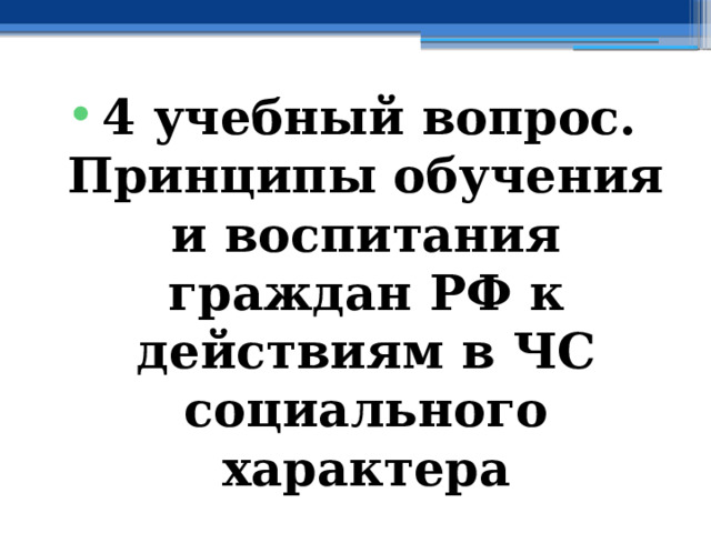 4 учебный вопрос.  Принципы обучения и воспитания граждан РФ к действиям в ЧС социального характера 