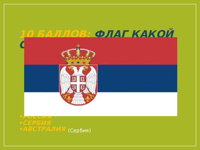 10 баллов: Флаг какой страны вы видите?        •Россия  •Сербия  •Австралия   (Сербия) 