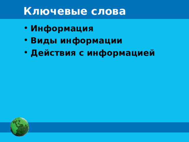 Ключевые слова Информация Виды информации Действия с информацией  