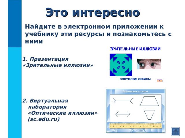 Это интересно Найдите в электронном приложении к учебнику эти ресурсы и познакомьтесь с ними  Презентация  «Зрительные иллюзии» 2. Виртуальная лаборатория «Оптические иллюзии» ( sc.edu.ru) 