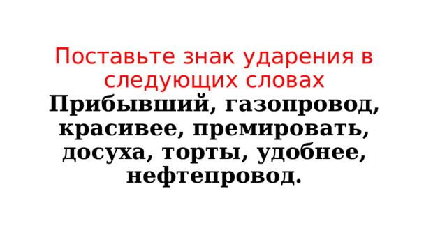 Поставьте знак ударения в следующих словах  Прибывший, газопровод, красивее, премировать, досуха, торты, удобнее, нефтепровод.   