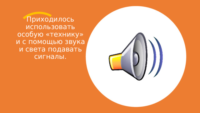 Приходилось использовать особую «технику» и с помощью звука и света подавать сигналы. 